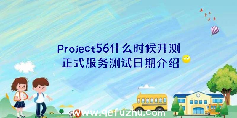 Project56什么时候开测